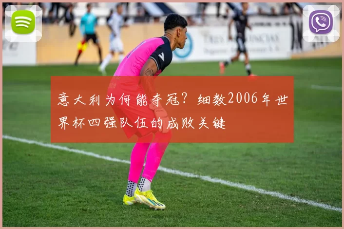 意大利为何能夺冠？细数2006年世界杯四强队伍的成败关键
