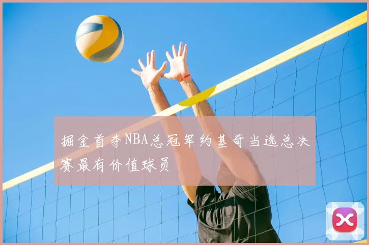 掘金首夺NBA总冠军约基奇当选总决赛最有价值球员