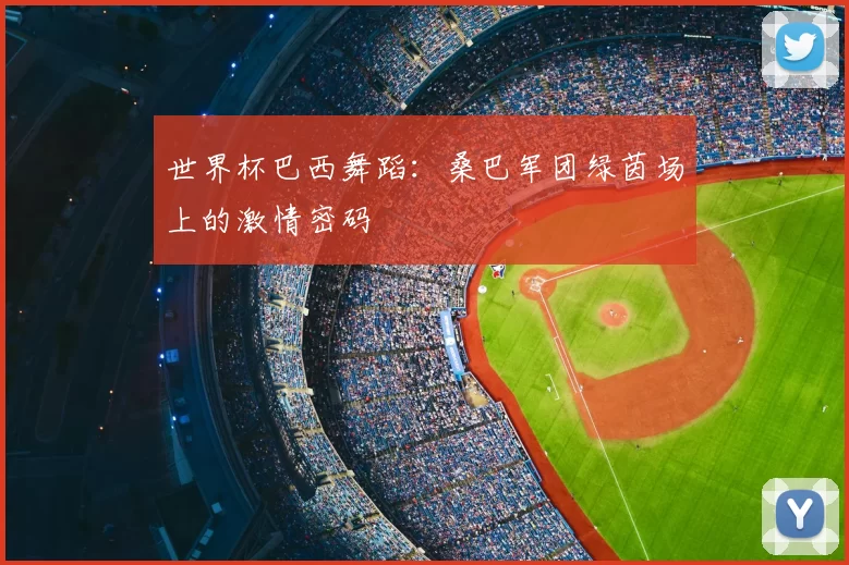 世界杯巴西舞蹈:桑巴军团绿茵场上的激情密码