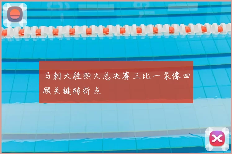 马刺大胜热火总决赛三比一录像回顾关键转折点
