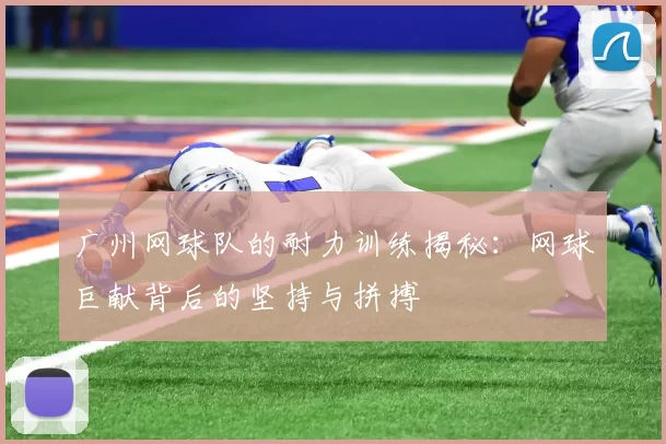 广州网球队的耐力训练揭秘：网球巨献背后的坚持与拼搏