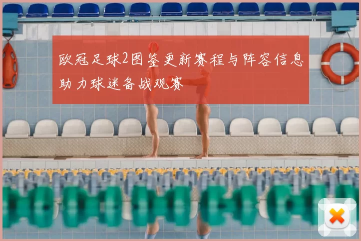 欧冠足球2图鉴更新赛程与阵容信息助力球迷备战观赛