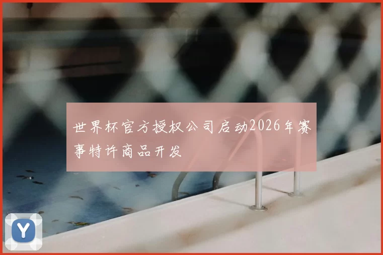 世界杯官方授权公司启动2026年赛事特许商品开发