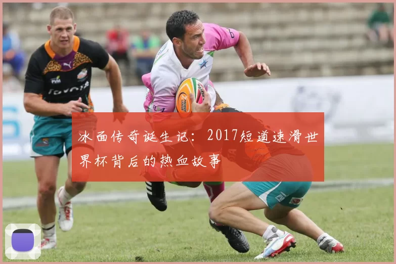 冰面传奇诞生记:2017短道速滑世界杯背后的热血故事