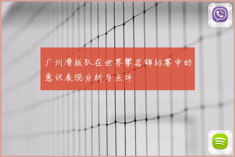广州滑板队在世界攀岩锦标赛中的意识表现分析与点评