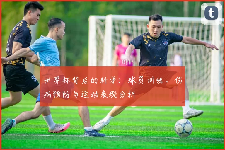 世界杯背后的科学:球员训练、伤病预防与运动表现分析