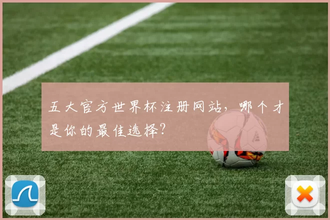五大官方世界杯注册网站，哪个才是你的最佳选择？