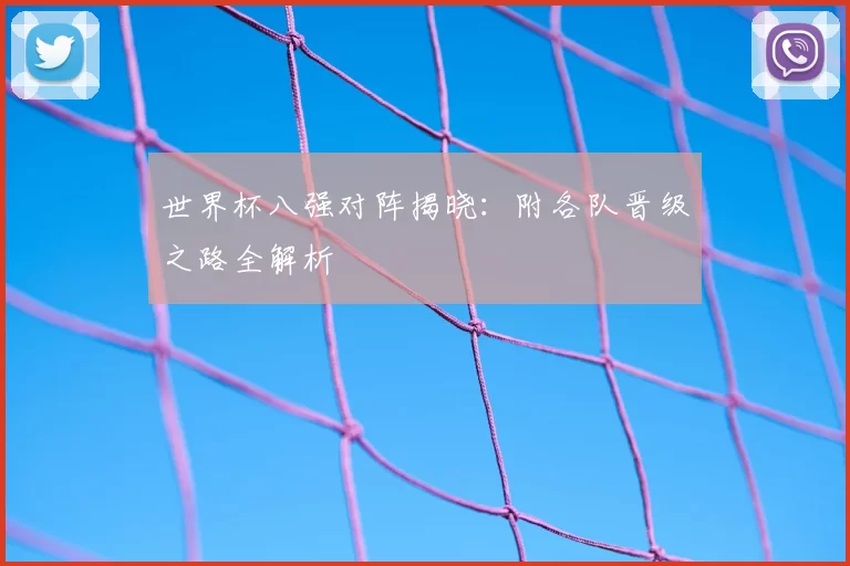 世界杯八强对阵揭晓：附各队晋级之路全解析