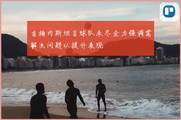 吉梅内斯坦言球队未尽全力强调需解决问题以提升表现