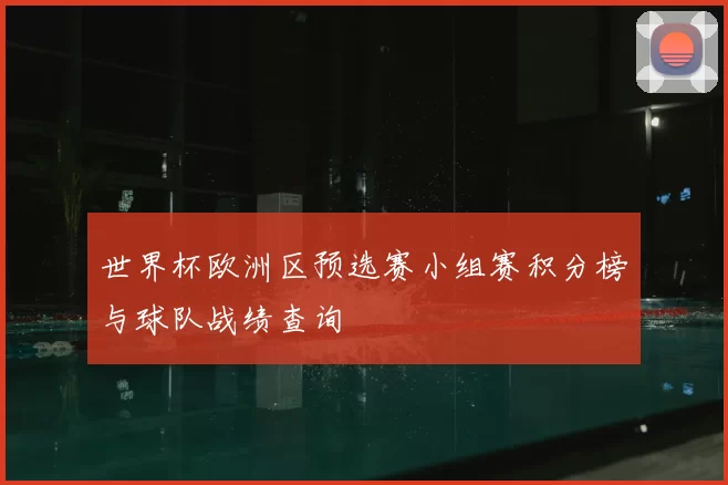 世界杯欧洲区预选赛小组赛积分榜与球队战绩查询