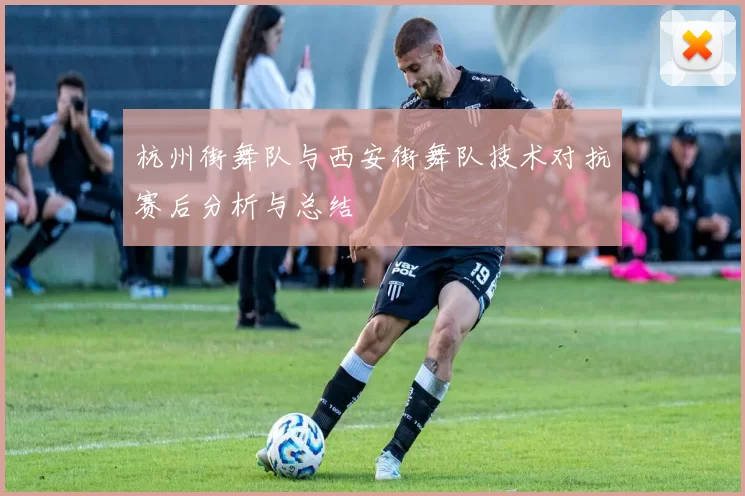 杭州街舞队与西安街舞队技术对抗赛后分析与总结