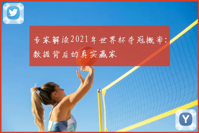 专家解读2021年世界杯夺冠概率：数据背后的真实赢家