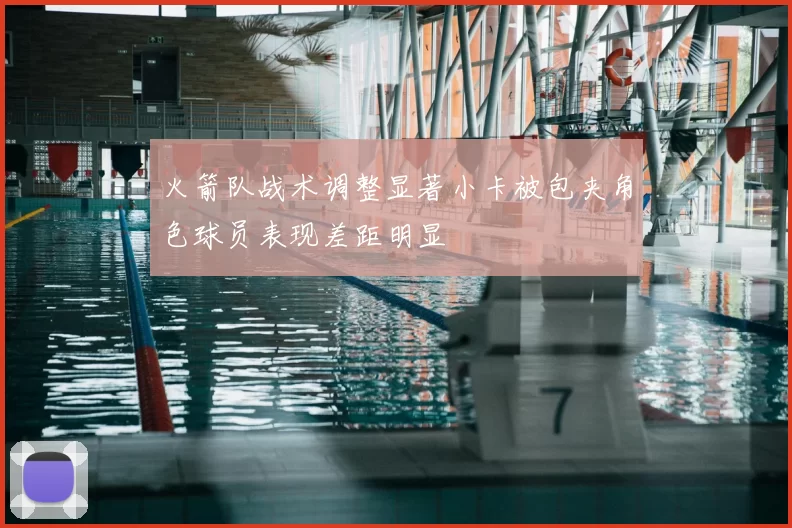 火箭队战术调整显著小卡被包夹角色球员表现差距明显