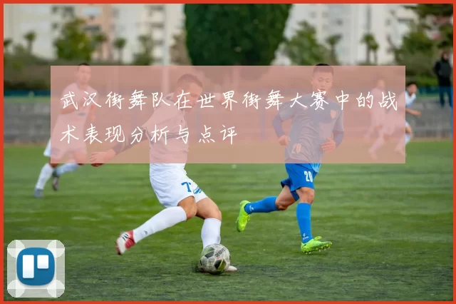 武汉街舞队在世界街舞大赛中的战术表现分析与点评