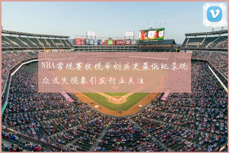 NBA常规赛收视率创历史最低纪录观众流失现象引发行业关注