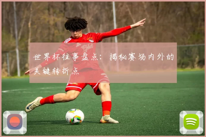 世界杯往事盘点:揭秘赛场内外的关键转折点