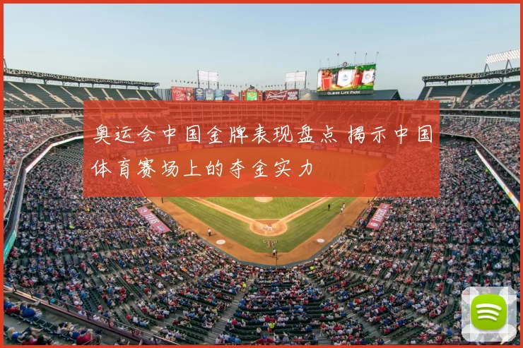 奥运会中国金牌表现盘点 揭示中国体育赛场上的夺金实力