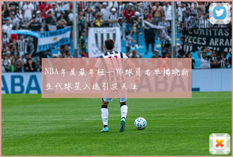 NBA年度最年轻一阵球员名单揭晓新生代球星入选引发关注