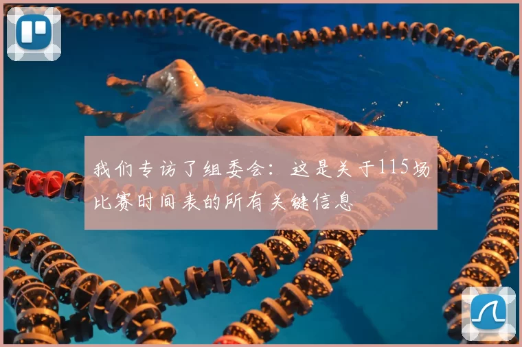 我们专访了组委会:这是关于115场比赛时间表的所有关键信息