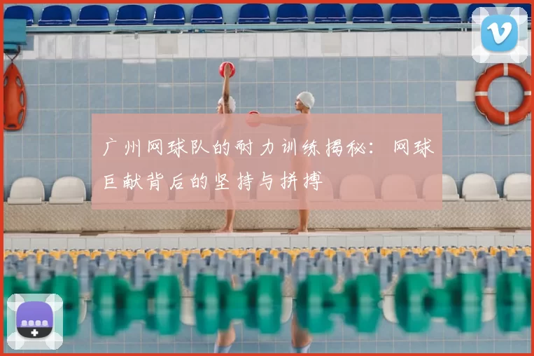 广州网球队的耐力训练揭秘：网球巨献背后的坚持与拼搏