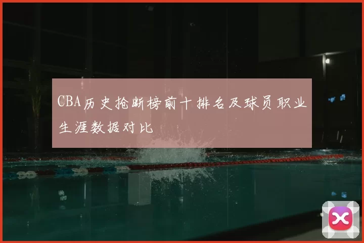 CBA历史抢断榜前十排名及球员职业生涯数据对比