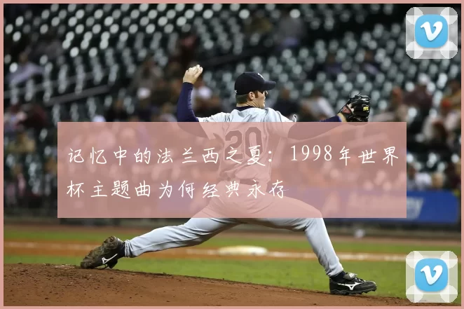 记忆中的法兰西之夏:1998年世界杯主题曲为何经典永存