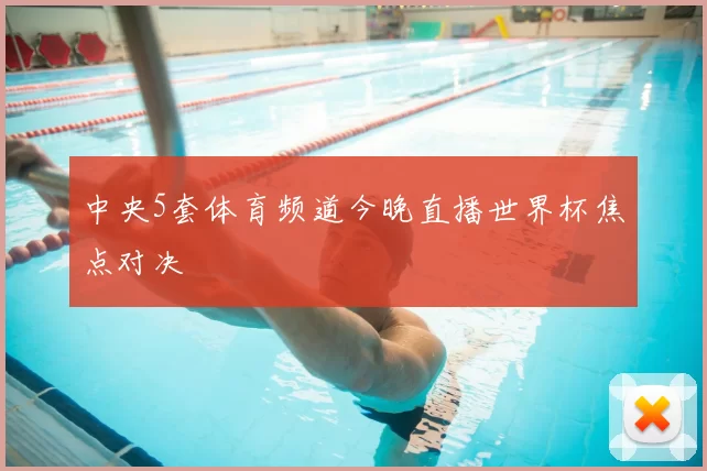 中央5套体育频道今晚直播世界杯焦点对决