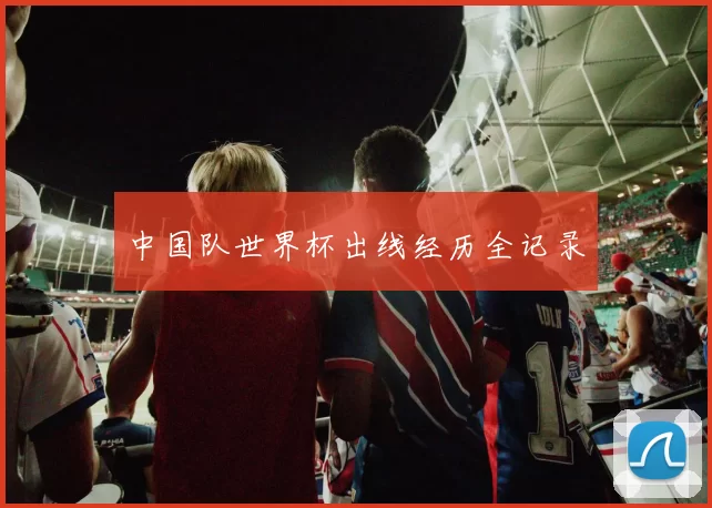 中国队世界杯出线经历全记录