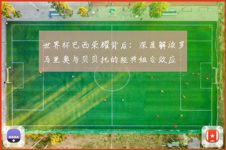 世界杯巴西荣耀背后：深度解读罗马里奥与贝贝托的经典组合效应