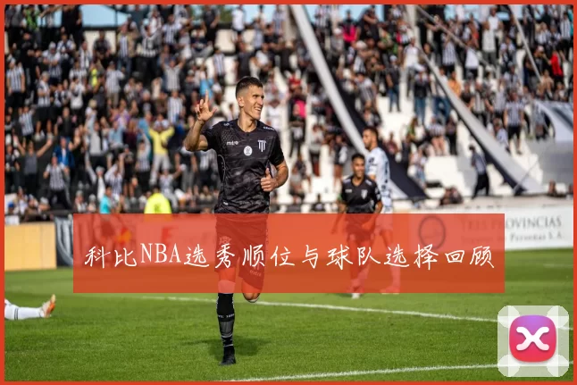 科比NBA选秀顺位与球队选择回顾