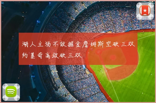 湖人主场不敌掘金詹姆斯空砍三双约基奇高效砍三双