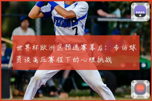世界杯欧洲区预选赛幕后：专访球员谈高压赛程下的心理挑战