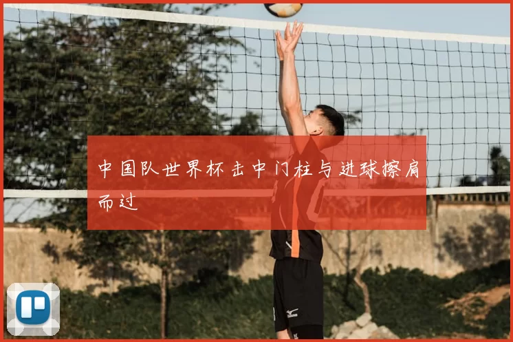 中国队世界杯击中门柱与进球擦肩而过