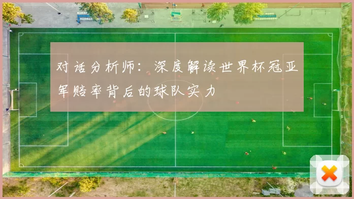 对话分析师：深度解读世界杯冠亚军赔率背后的球队实力