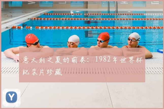 意大利之夏的前奏：1982年世界杯纪录片珍藏