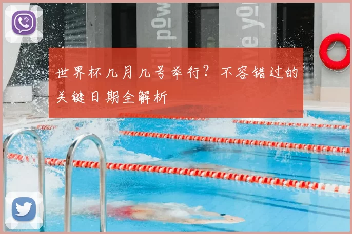 世界杯几月几号举行?不容错过的关键日期全解析