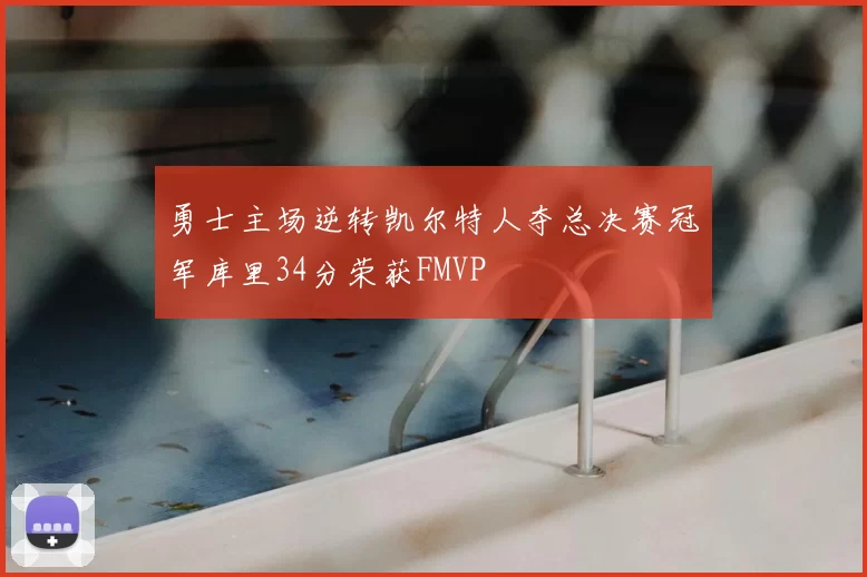 勇士主场逆转凯尔特人夺总决赛冠军库里34分荣获FMVP