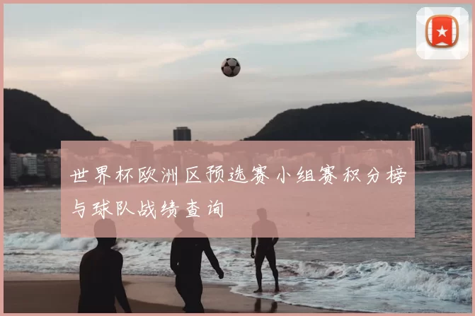 世界杯欧洲区预选赛小组赛积分榜与球队战绩查询