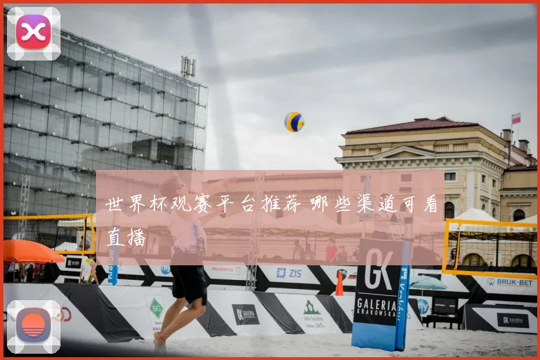 世界杯观赛平台推荐 哪些渠道可看直播