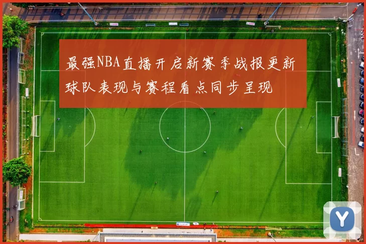 最强NBA直播开启新赛季战报更新 球队表现与赛程看点同步呈现
