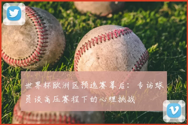 世界杯欧洲区预选赛幕后：专访球员谈高压赛程下的心理挑战