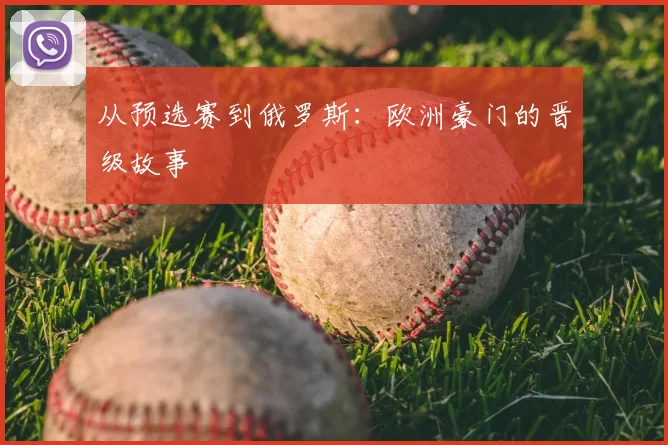 从预选赛到俄罗斯:欧洲豪门的晋级故事
