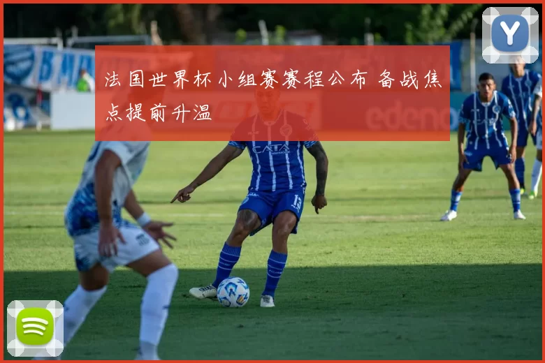 法国世界杯小组赛赛程公布 备战焦点提前升温