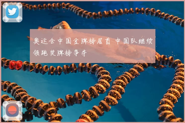 奥运会中国金牌榜居首 中国队继续领跑奖牌榜争夺