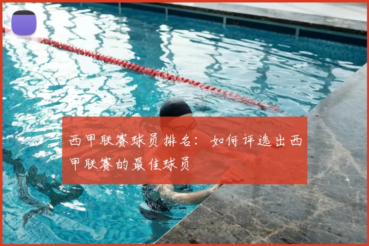西甲联赛球员排名：如何评选出西甲联赛的最佳球员