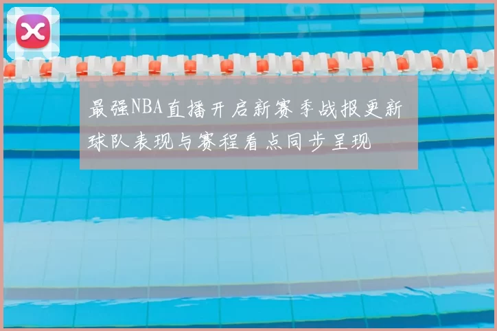 最强NBA直播开启新赛季战报更新 球队表现与赛程看点同步呈现