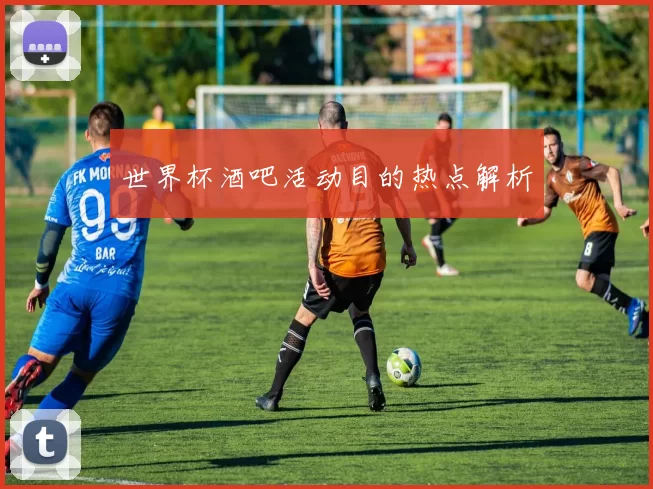 世界杯酒吧活动目的热点解析