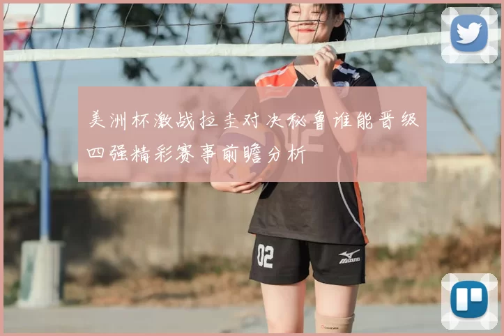 美洲杯激战拉圭对决秘鲁谁能晋级四强精彩赛事前瞻分析