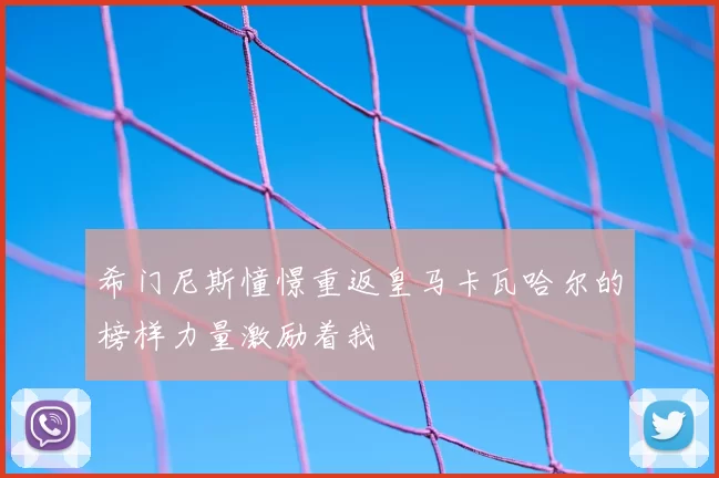 希门尼斯憧憬重返皇马卡瓦哈尔的榜样力量激励着我