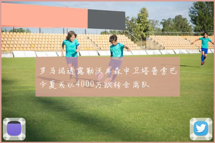 罗马诺透露勒沃库森中卫塔普索巴今夏或以4000万欧转会离队